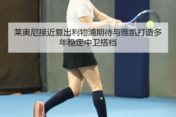 莱奥尼接近复出利物浦期待与雅凯打造多年稳定中卫搭档